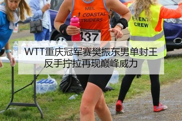 WTT重庆冠军赛樊振东男单封王 反手拧拉再现巅峰威力